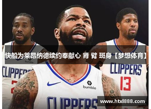 快船为莱昂纳德续约奉献心 肾 臂 斑身【梦想体育】