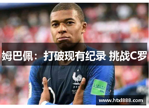 姆巴佩：打破现有纪录 挑战C罗
